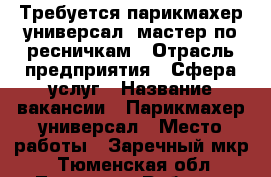 Требуется парикмахер-универсал, мастер по ресничкам › Отрасль предприятия ­ Сфера услуг › Название вакансии ­ Парикмахер-универсал › Место работы ­ Заречный мкр  - Тюменская обл., Тюмень г. Работа » Вакансии   . Тюменская обл.,Тюмень г.